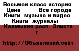 Восьмой класс история › Цена ­ 200 - Все города Книги, музыка и видео » Книги, журналы   . Калмыкия респ.,Элиста г.
